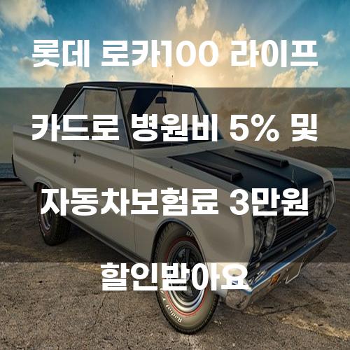 롯데 로카100 라이프 카드로 병원비 5% 및 자동차보험료 3만원 할인받아요