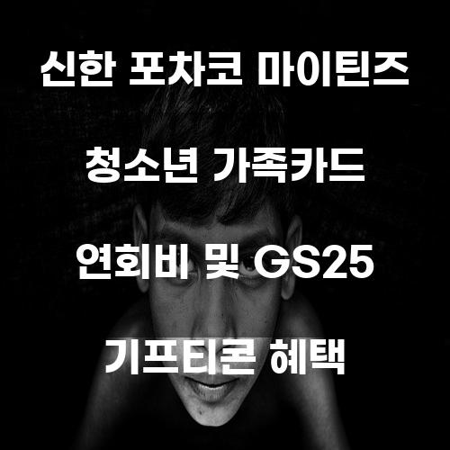 신한 포차코 마이틴즈 청소년 가족카드 연회비 및 GS25 기프티콘 혜택
