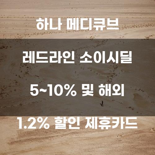 하나 메디큐브 레드라인 소이시딜 5~10% 및 해외 1.2% 할인 제휴카드