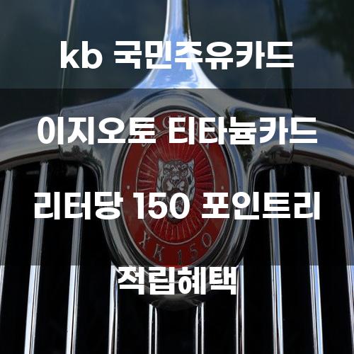 KB 국민주유카드 이지오토 티타늄카드: 리터당 150 포인트리 적립혜택