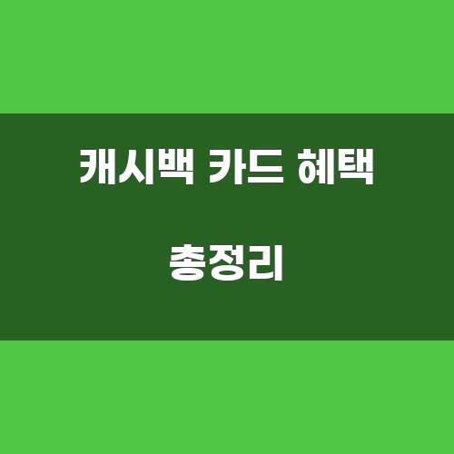 캐시백 카드 혜택 총정리