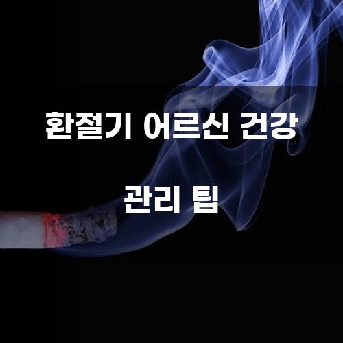환절기 어르신 건강 관리 팁