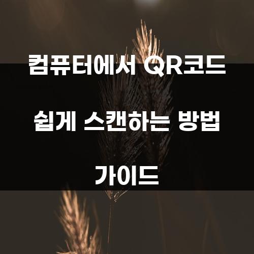 컴퓨터에서 QR코드 쉽게 스캔하는 방법 가이드