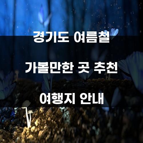 경기도 여름철 가볼만한 곳 추천 여행지 안내