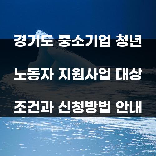 경기도 중소기업 청년 노동자 지원사업 대상 조건과 신청방법 안내