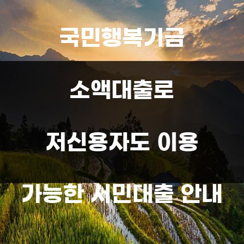 국민행복기금 소액대출로 저신용자도 이용 가능한 서민대출 안내