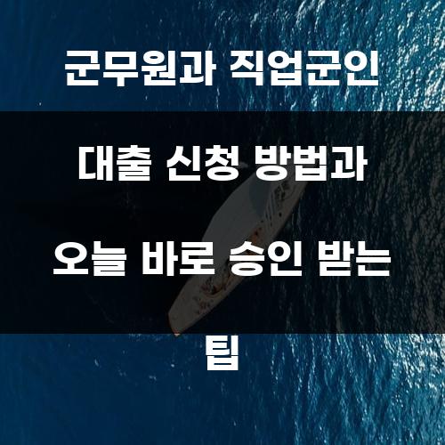 군무원과 직업군인 대출 신청 방법과 오늘 바로 승인 받는 팁