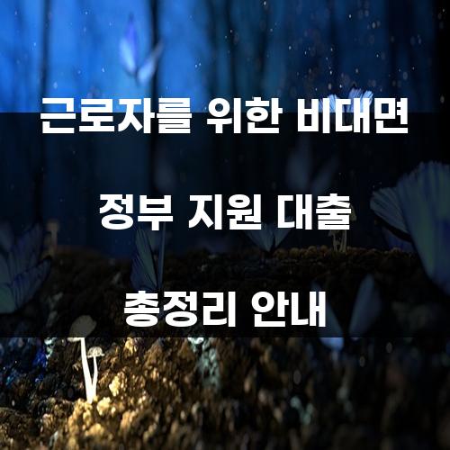 근로자를 위한 비대면 정부 지원 대출 총정리 안내