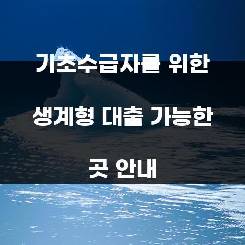 기초수급자를 위한 생계형 대출 가능한 곳 안내
