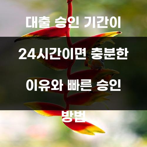 대출 승인 기간이 24시간이면 충분한 이유와 빠른 승인 방법