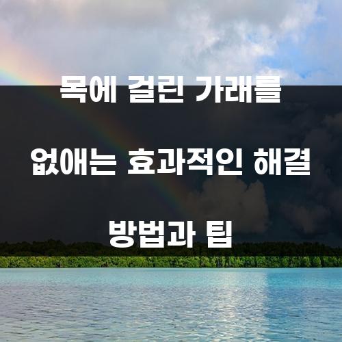 목에 걸린 가래를 없애는 효과적인 해결 방법과 팁