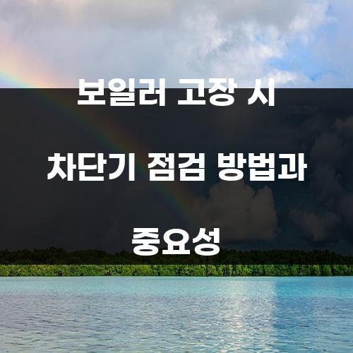 보일러 고장 시 차단기 점검 방법과 중요성