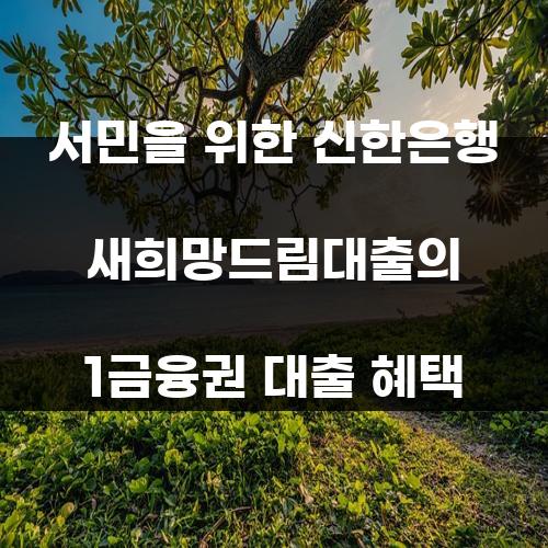 서민을 위한 신한은행 새희망드림대출의 1금융권 대출 혜택