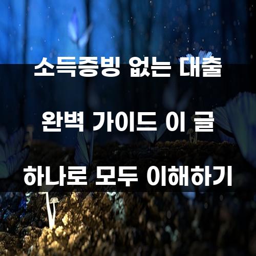 소득증빙 없는 대출 완벽 가이드 이 글 하나로 모두 이해하기