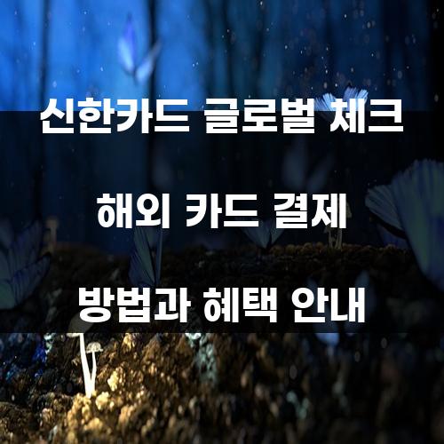 신한카드 글로벌 체크 해외 카드 결제 방법과 혜택 안내