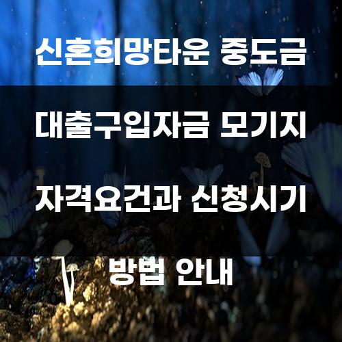 신혼희망타운 중도금 대출구입자금 모기지 자격요건과 신청시기 방법 안내