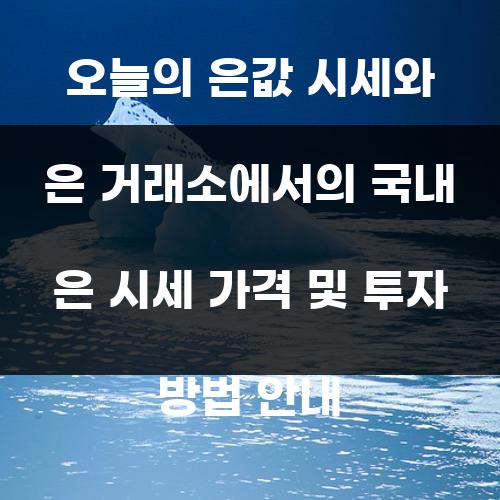 오늘의 은값 시세와 은 거래소에서의 국내 은 시세 가격 및 투자 방법 안내