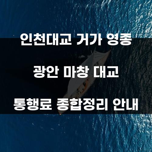 인천대교 거가 영종 광안 마창 대교 통행료 종합정리 안내