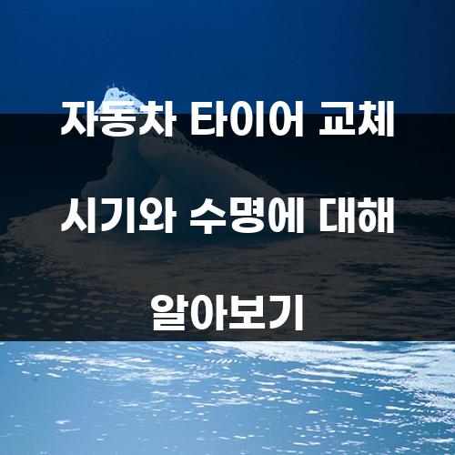 자동차 타이어 교체 시기와 수명에 대해 알아보기