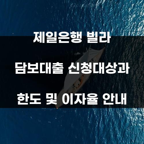 제일은행 빌라 담보대출 신청대상과 한도 및 이자율 안내