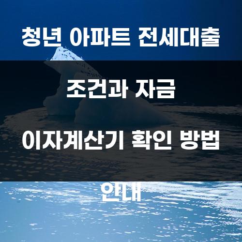 청년 아파트 전세대출 조건과 자금 이자계산기 확인 방법 안내