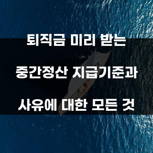 퇴직금 미리 받는 중간정산 지급기준과 사유에 대한 모든 것