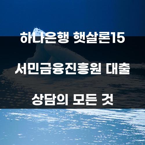 하나은행 햇살론15 서민금융진흥원 대출 상담의 모든 것