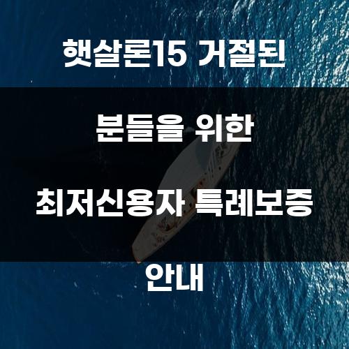 햇살론15 거절된 분들을 위한 최저신용자 특례보증 안내