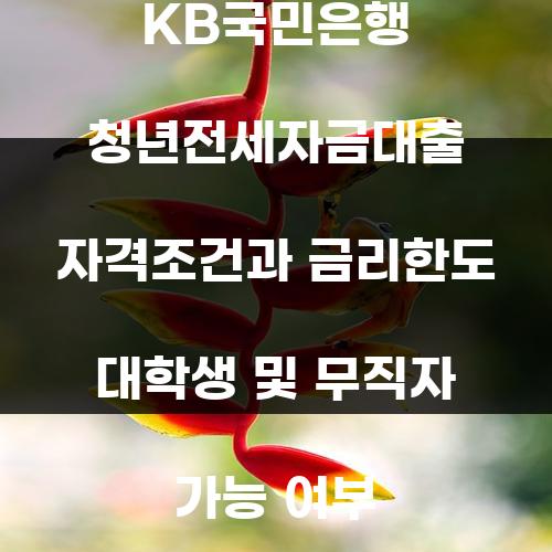 KB국민은행 청년전세자금대출 자격조건과 금리한도 대학생 및 무직자 가능 여부