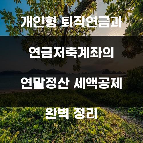 개인형 퇴직연금과 연금저축계좌의 연말정산 세액공제 완벽 정리