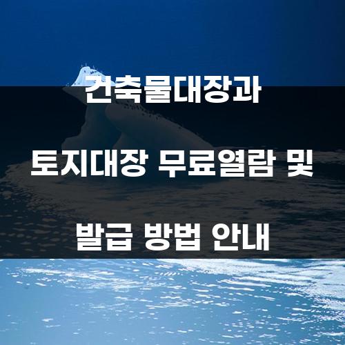 건축물대장과 토지대장 무료열람 및 발급 방법 안내