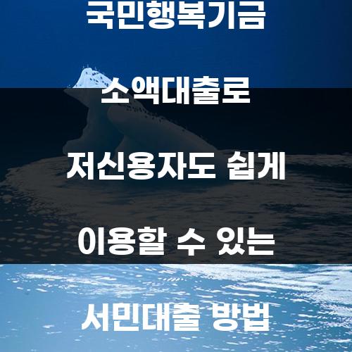 국민행복기금 소액대출로 저신용자도 쉽게 이용할 수 있는 서민대출 방법