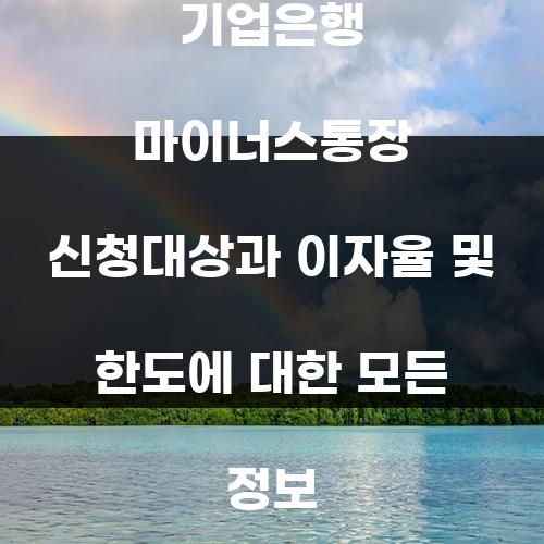 기업은행 마이너스통장 신청대상과 이자율 및 한도에 대한 모든 정보