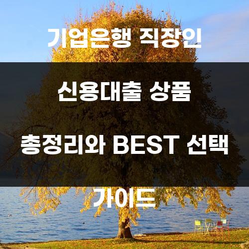 기업은행 직장인 신용대출 상품 총정리와 BEST 선택 가이드