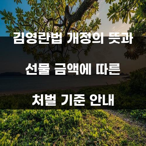 김영란법 개정의 뜻과 선물 금액에 따른 처벌 기준 안내