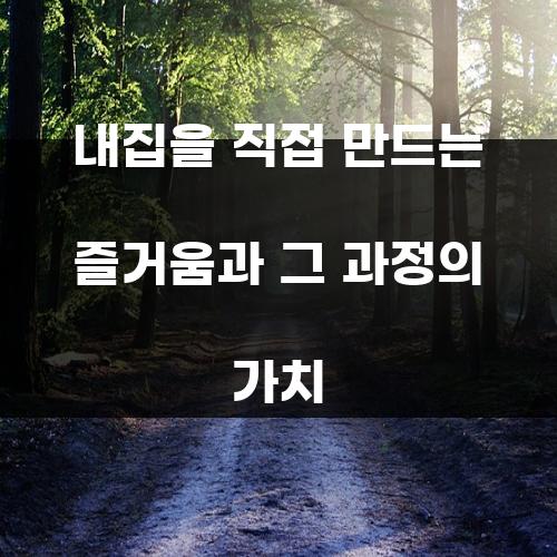 내집을 직접 만드는 즐거움과 그 과정의 가치
