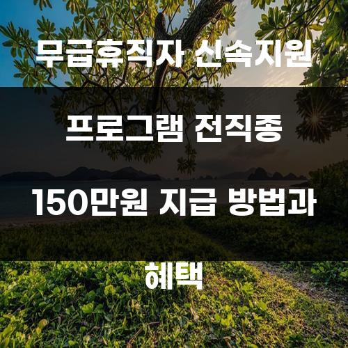 무급휴직자 신속지원 프로그램 전직종 150만원 지급 방법과 혜택