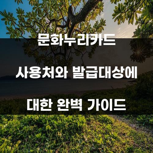 문화누리카드 사용처와 발급대상에 대한 완벽 가이드