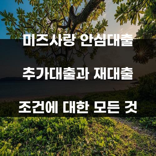 미즈사랑 안심대출 추가대출과 재대출 조건에 대한 모든 것