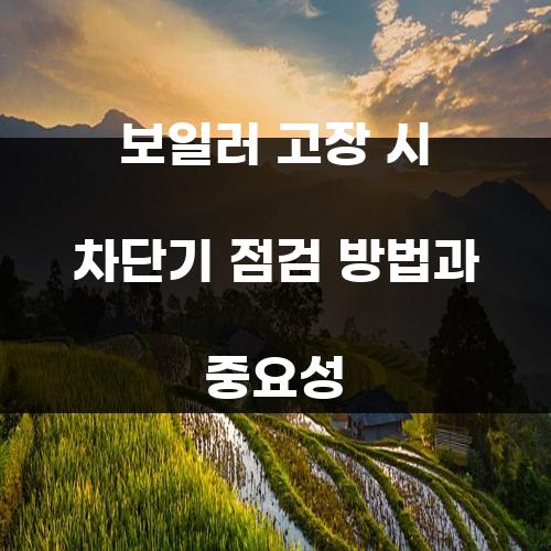 보일러 고장 시 차단기 점검 방법과 중요성