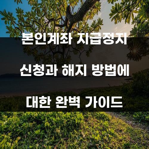 본인계좌 지급정지 신청과 해지 방법에 대한 완벽 가이드
