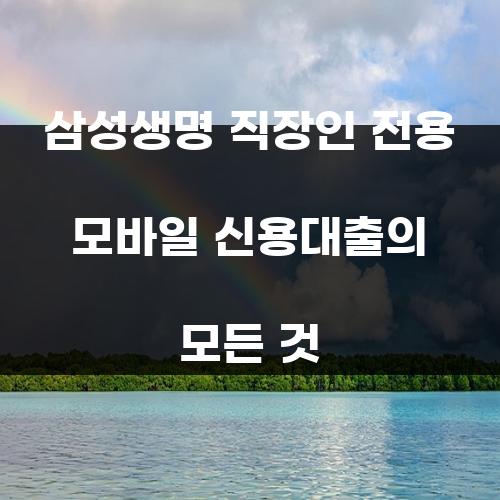 삼성생명 직장인 전용 모바일 신용대출의 모든 것