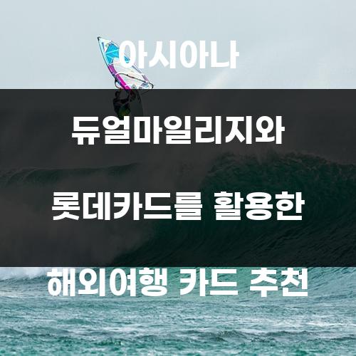 아시아나 듀얼마일리지와 롯데카드를 활용한 해외여행 카드 추천