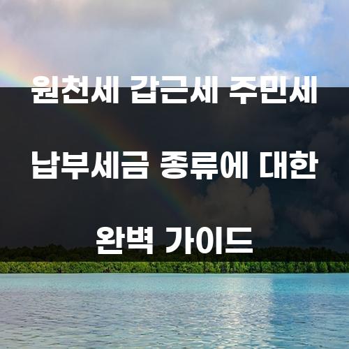 원천세 갑근세 주민세 납부세금 종류에 대한 완벽 가이드