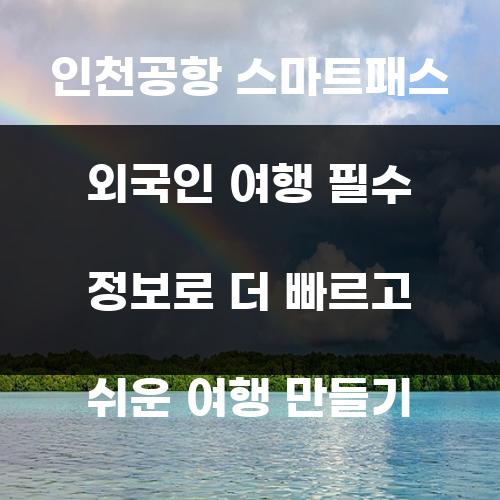 인천공항 스마트패스 외국인 여행 필수 정보로 더 빠르고 쉬운 여행 만들기