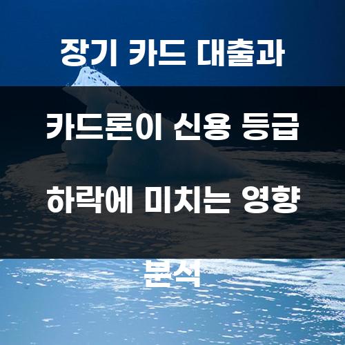 장기 카드 대출과 카드론이 신용 등급 하락에 미치는 영향 분석