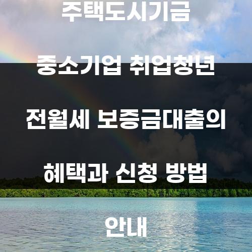 주택도시기금 중소기업 취업청년 전월세 보증금대출의 혜택과 신청 방법 안내
