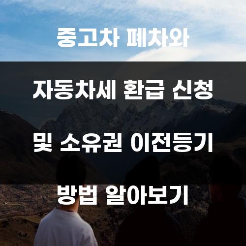 중고차 폐차와 자동차세 환급 신청 및 소유권 이전등기 방법 알아보기