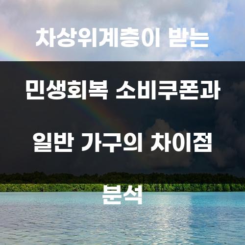 차상위계층이 받는 민생회복 소비쿠폰과 일반 가구의 차이점 분석
