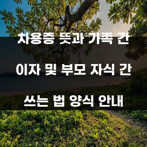 차용증 뜻과 가족 간 이자 및 부모 자식 간 쓰는 법 양식 안내